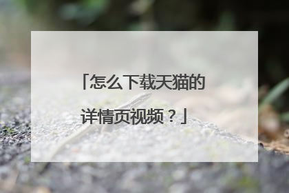 怎么下载天猫的详情页视频？
