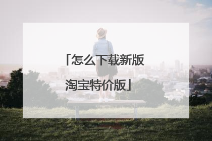 怎么下载新版淘宝特价版