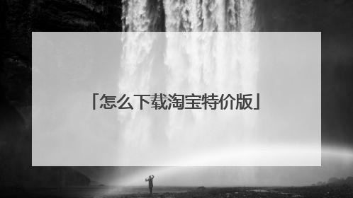 怎么下载淘宝特价版
