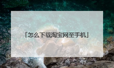 怎么下载淘宝网至手机