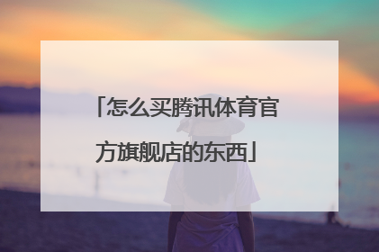 怎么买腾讯体育官方旗舰店的东西
