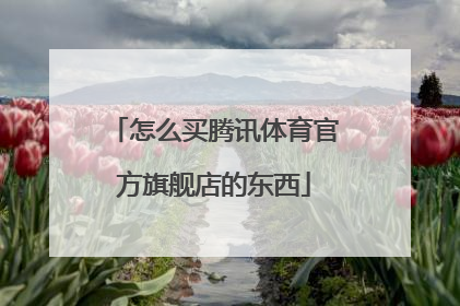 怎么买腾讯体育官方旗舰店的东西