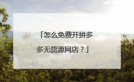 怎么免费开拼多多无货源网店?