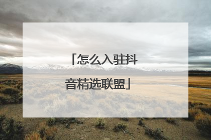怎么入驻抖音精选联盟
