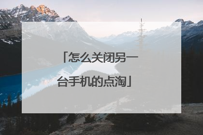 怎么关闭另一台手机的点淘