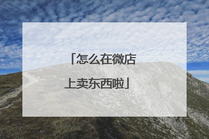 怎么在微店上卖东西啦
