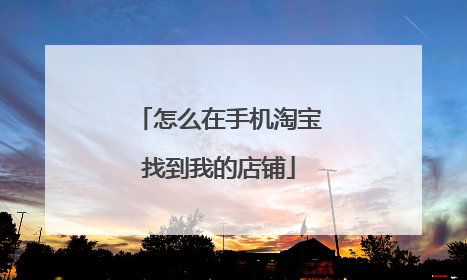 怎么在手机淘宝找到我的店铺