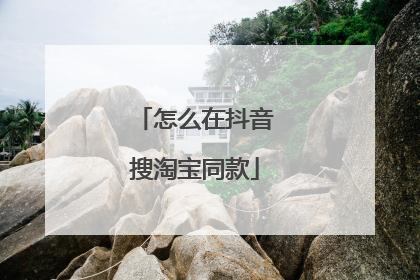 怎么在抖音搜淘宝同款