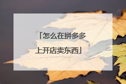 怎么在拼多多上开店卖东西