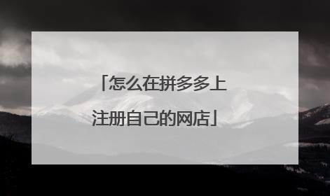 怎么在拼多多上注册自己的网店