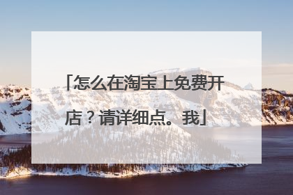怎么在淘宝上免费开店?请详细点。我