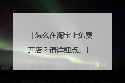 怎么在淘宝上免费开店?请详细点。