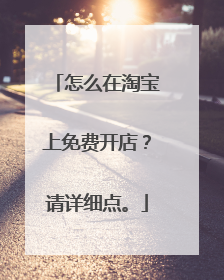 怎么在淘宝上免费开店?请详细点。