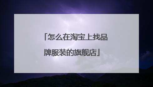 怎么在淘宝上找品牌服装的旗舰店