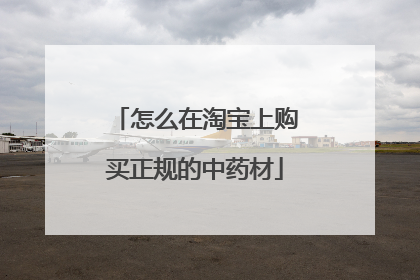 怎么在淘宝上购买正规的中药材