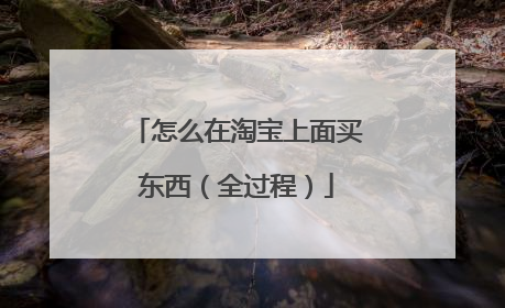 怎么在淘宝上面买东西(全过程)