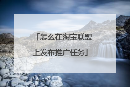 怎么在淘宝联盟上发布推广任务