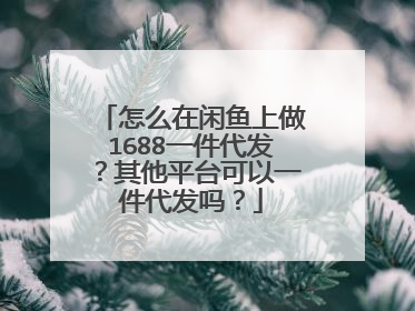 怎么在闲鱼上做1688一件代发?其他平台可以一件代发吗?