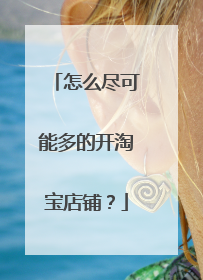 怎么尽可能多的开淘宝店铺?