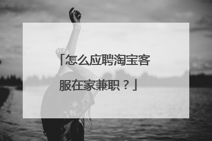 怎么应聘淘宝客服在家兼职？