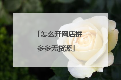 怎么开网店拼多多无货源