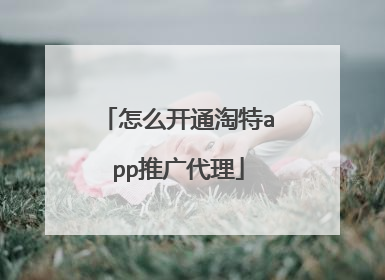 怎么开通淘特app推广代理