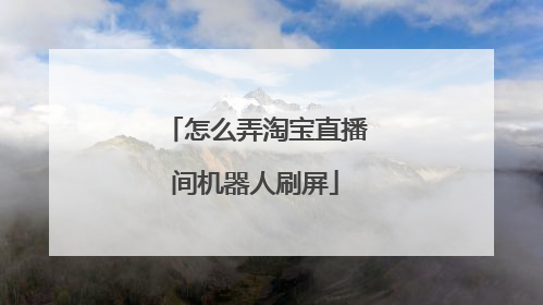 怎么弄淘宝直播间机器人刷屏