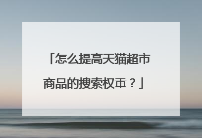 怎么提高天猫超市商品的搜索权重?