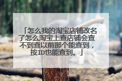 怎么我的淘宝店铺改名了怎么淘宝上查店铺会查不到查以前那个能查到,按ID也能查到。