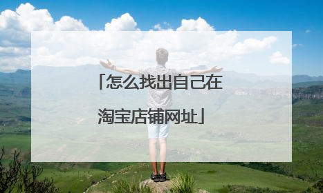 怎么找出自己在淘宝店铺网址