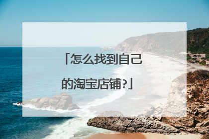 怎么找到自己的淘宝店铺?