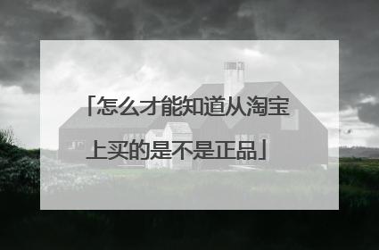 怎么才能知道从淘宝上买的是不是正品