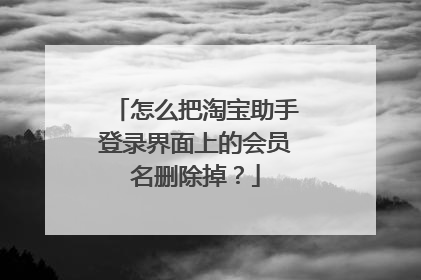 怎么把淘宝助手登录界面上的会员名删除掉?