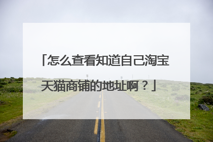 怎么查看知道自己淘宝天猫商铺的地址啊?