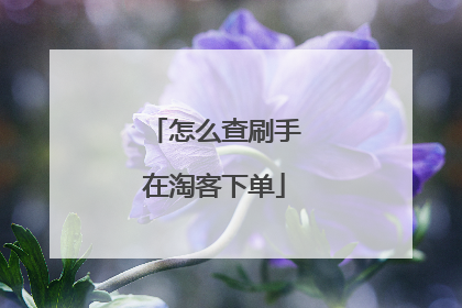 怎么查刷手在淘客下单