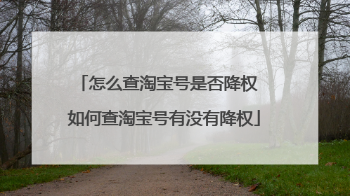 怎么查淘宝号是否降权 如何查淘宝号有没有降权