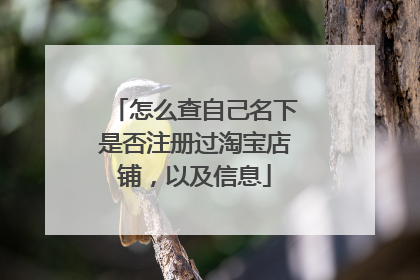 怎么查自己名下是否注册过淘宝店铺,以及信息