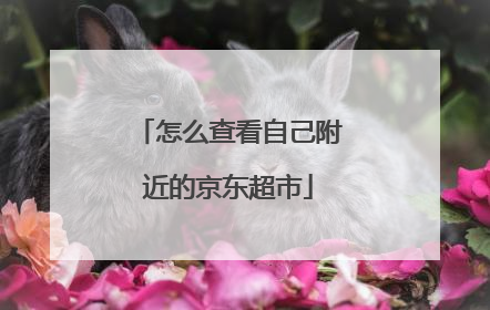 怎么查看自己附近的京东超市
