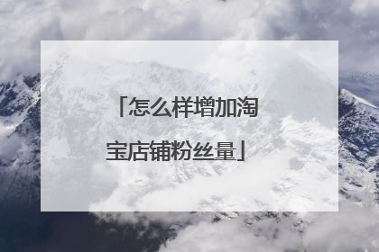怎么样增加淘宝店铺粉丝量
