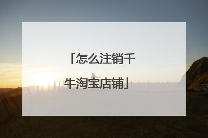 怎么注销千牛淘宝店铺