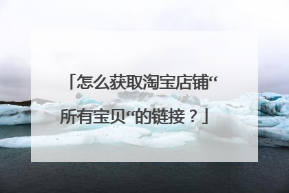 怎么获取淘宝店铺“所有宝贝“的链接？