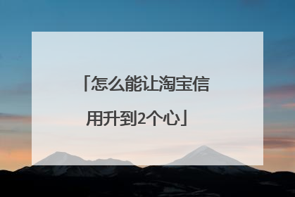 怎么能让淘宝信用升到2个心
