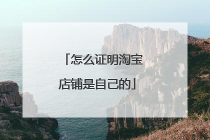 怎么证明淘宝店铺是自己的