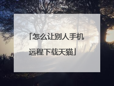 怎么让别人手机远程下载天猫