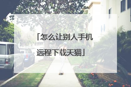 怎么让别人手机远程下载天猫