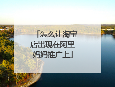怎么让淘宝店出现在阿里妈妈推广上