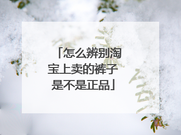 怎么辨别淘宝上卖的裤子是不是正品