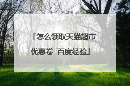 怎么领取天猫超市优惠卷 百度经验
