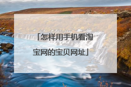 怎样用手机看淘宝网的宝贝网址