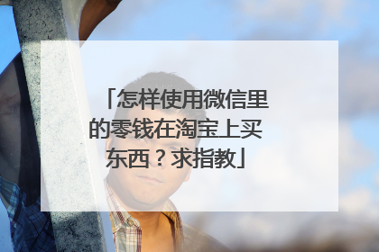 怎样使用微信里的零钱在淘宝上买东西?求指教